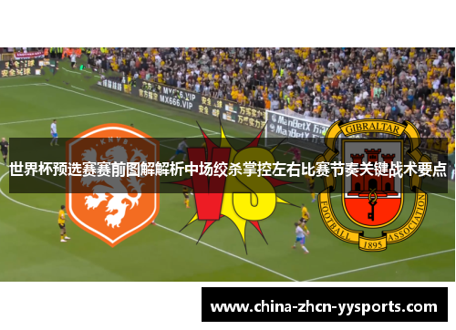 世界杯预选赛赛前图解解析中场绞杀掌控左右比赛节奏关键战术要点 世界杯预选赛赛前图解解析中场绞杀掌控左右比赛节奏关键战术要点