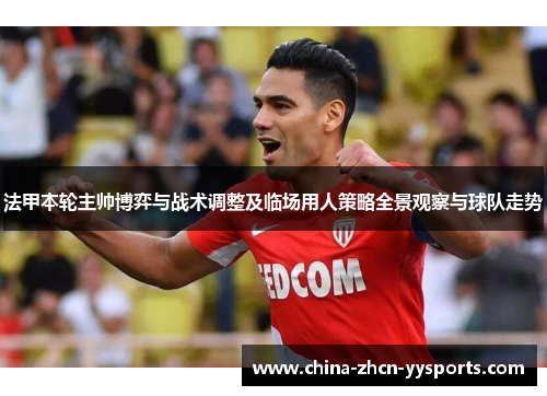 法甲本轮主帅博弈与战术调整及临场用人策略全景观察与球队走势 法甲本轮主帅博弈与战术调整及临场用人策略全景观察与球队走势