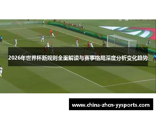 2026年世界杯新规则全面解读与赛事格局深度分析变化趋势