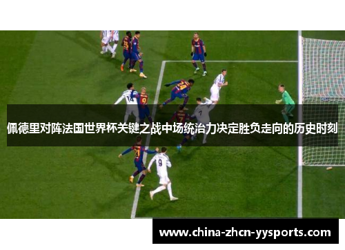 佩德里对阵法国世界杯关键之战中场统治力决定胜负走向的历史时刻 佩德里对阵法国世界杯关键之战中场统治力决定胜负走向的历史时刻