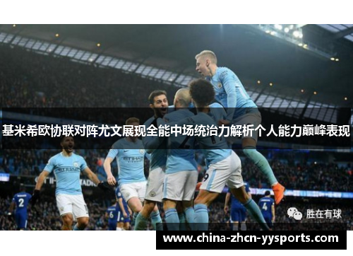 基米希欧协联对阵尤文展现全能中场统治力解析个人能力巅峰表现 基米希欧协联对阵尤文展现全能中场统治力解析个人能力巅峰表现