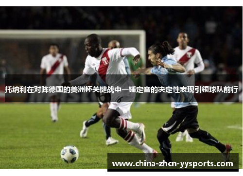 托纳利在对阵德国的美洲杯关键战中一锤定音的决定性表现引领球队前行 托纳利在对阵德国的美洲杯关键战中一锤定音的决定性表现引领球队前行