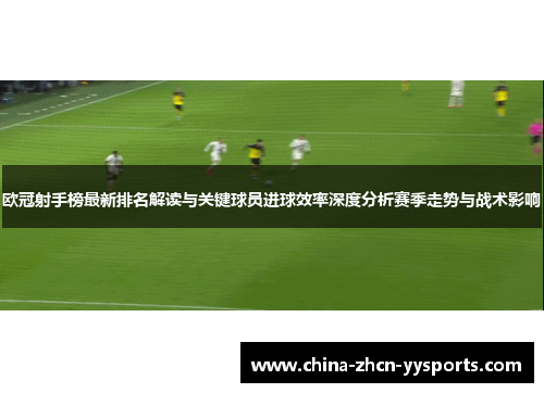 欧冠射手榜最新排名解读与关键球员进球效率深度分析赛季走势与战术影响 欧冠射手榜最新排名解读与关键球员进球效率深度分析赛季走势与战术影响