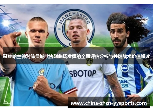 聚焦哈兰德对阵曼城欧协联临场发挥的全面评估分析与关键战术价值解读 聚焦哈兰德对阵曼城欧协联临场发挥的全面评估分析与关键战术价值解读