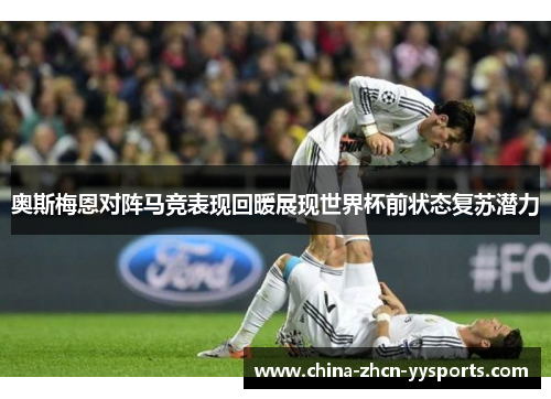 奥斯梅恩对阵马竞表现回暖展现世界杯前状态复苏潜力