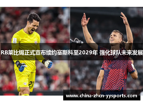 RB莱比锡正式宣布续约塞斯科至2029年 强化球队未来发展 RB莱比锡正式宣布续约塞斯科至2029年 强化球队未来发展