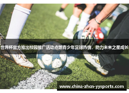 世界杯官方推出校园推广活动点燃青少年足球热情,助力未来之星成长 世界杯官方推出校园推广活动点燃青少年足球热情,助力未来之星成长