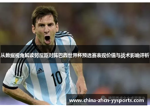 从数据视角解读努涅斯对阵巴西世界杯预选赛表现价值与战术影响评析 从数据视角解读努涅斯对阵巴西世界杯预选赛表现价值与战术影响评析