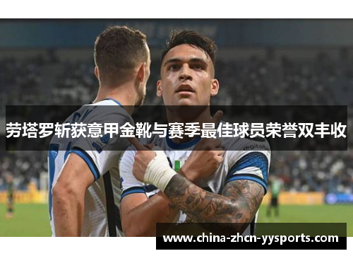 劳塔罗斩获意甲金靴与赛季最佳球员荣誉双丰收 劳塔罗斩获意甲金靴与赛季最佳球员荣誉双丰收