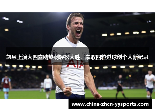 凯恩上演大四喜助热刺轻松大胜，豪取四粒进球创个人新纪录
