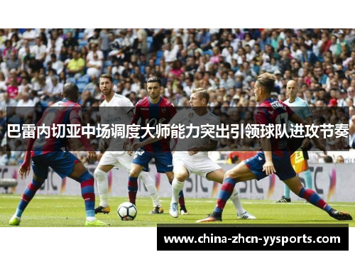 巴雷内切亚中场调度大师能力突出引领球队进攻节奏