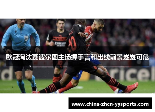 欧冠淘汰赛波尔图主场握手言和出线前景岌岌可危