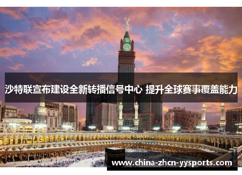 沙特联宣布建设全新转播信号中心 提升全球赛事覆盖能力