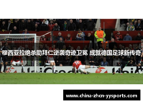 穆西亚拉绝杀助拜仁逆袭奇迹卫冕 成就德国足球新传奇