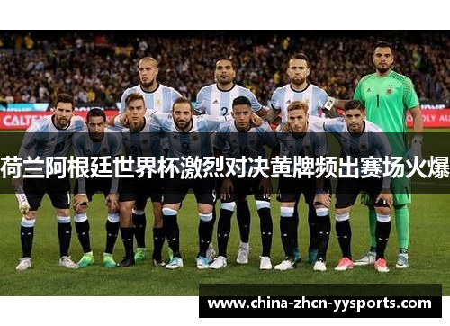 荷兰阿根廷世界杯激烈对决黄牌频出赛场火爆