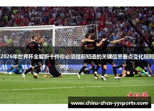2026年世界杯全解析十件你必须提前知道的关键信息看点变化规则 2026年世界杯全解析十件你必须提前知道的关键信息看点变化规则