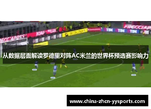 从数据层面解读罗德里对阵AC米兰的世界杯预选赛影响力 从数据层面解读罗德里对阵AC米兰的世界杯预选赛影响力