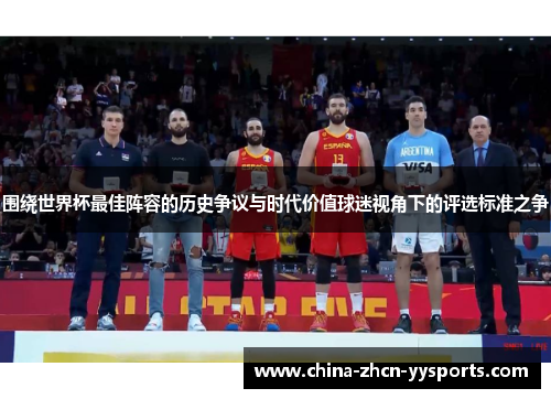 围绕世界杯最佳阵容的历史争议与时代价值球迷视角下的评选标准之争 围绕世界杯最佳阵容的历史争议与时代价值球迷视角下的评选标准之争