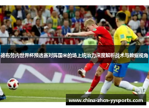 德布劳内世界杯预选赛对阵国米的场上统治力深度解析战术与数据视角 德布劳内世界杯预选赛对阵国米的场上统治力深度解析战术与数据视角