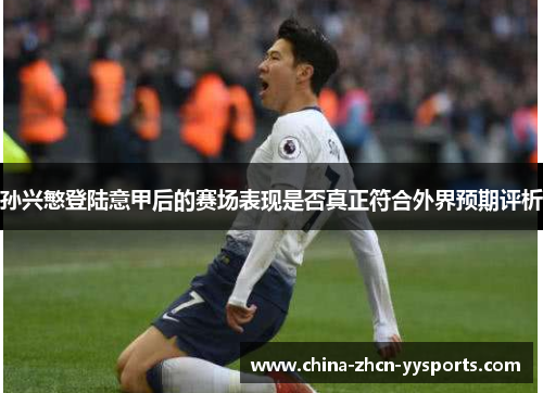 孙兴慜登陆意甲后的赛场表现是否真正符合外界预期评析 孙兴慜登陆意甲后的赛场表现是否真正符合外界预期评析