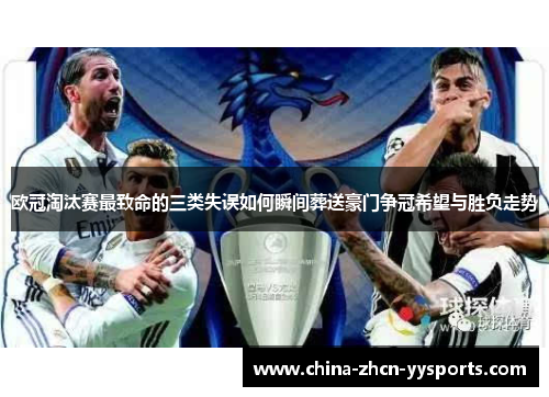 欧冠淘汰赛最致命的三类失误如何瞬间葬送豪门争冠希望与胜负走势 欧冠淘汰赛最致命的三类失误如何瞬间葬送豪门争冠希望与胜负走势