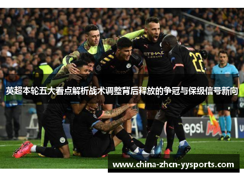 英超本轮五大看点解析战术调整背后释放的争冠与保级信号新向 英超本轮五大看点解析战术调整背后释放的争冠与保级信号新向
