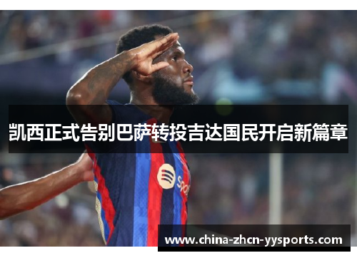 凯西正式告别巴萨转投吉达国民开启新篇章
