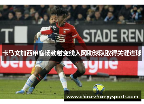 卡马文加西甲客场劲射变线入网助球队取得关键进球