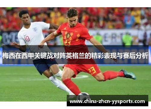 梅西在西甲关键战对阵英格兰的精彩表现与赛后分析
